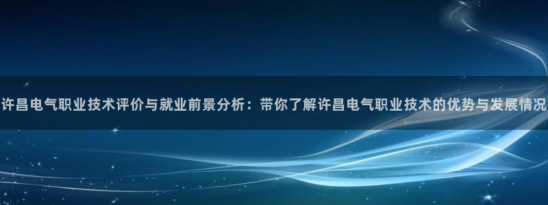 凯发旗舰网站：许昌电气职业技术评价与就业前景分析：